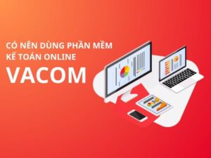 Review Phần Mềm Kế Toán VACOM - Nên Dùng Vacom Không?